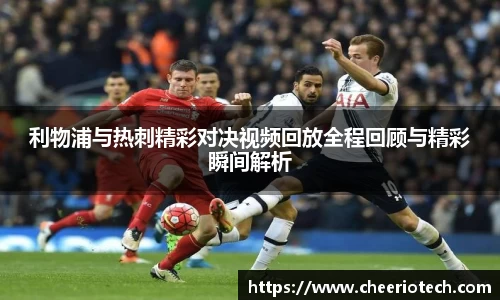 利物浦与热刺精彩对决视频回放全程回顾与精彩瞬间解析