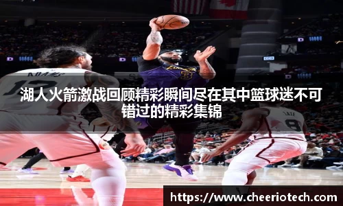 湖人火箭激战回顾精彩瞬间尽在其中篮球迷不可错过的精彩集锦