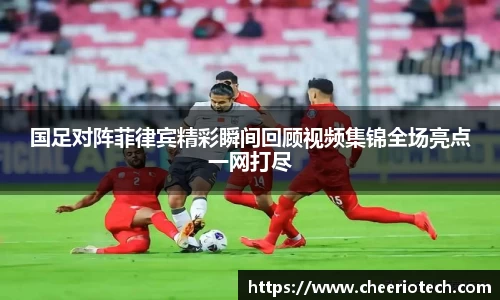 国足对阵菲律宾精彩瞬间回顾视频集锦全场亮点一网打尽