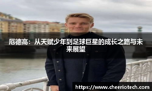 厄德高：从天赋少年到足球巨星的成长之路与未来展望