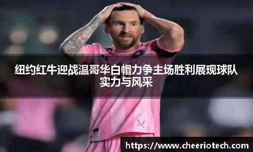 纽约红牛迎战温哥华白帽力争主场胜利展现球队实力与风采