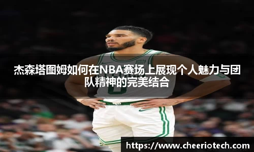 杰森塔图姆如何在NBA赛场上展现个人魅力与团队精神的完美结合