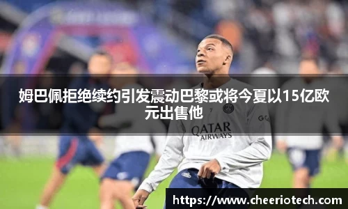 姆巴佩拒绝续约引发震动巴黎或将今夏以15亿欧元出售他