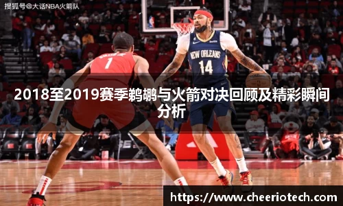 2018至2019赛季鹈鹕与火箭对决回顾及精彩瞬间分析