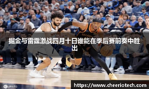 掘金与雷霆激战四月十日谁能在季后赛前奏中胜出