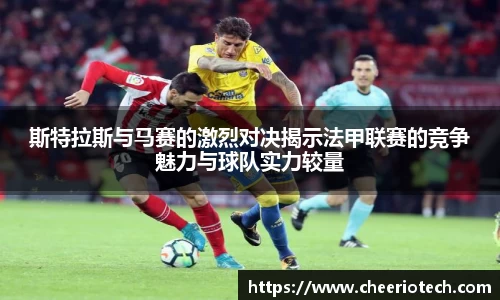 斯特拉斯与马赛的激烈对决揭示法甲联赛的竞争魅力与球队实力较量