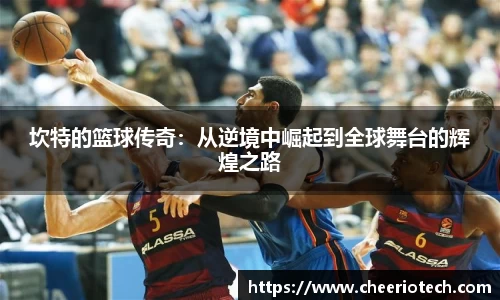 坎特的篮球传奇：从逆境中崛起到全球舞台的辉煌之路