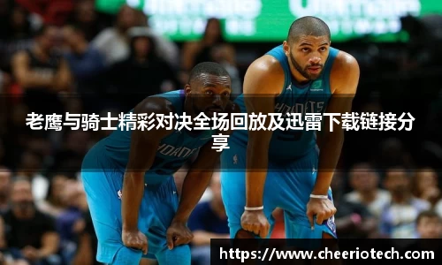 老鹰与骑士精彩对决全场回放及迅雷下载链接分享