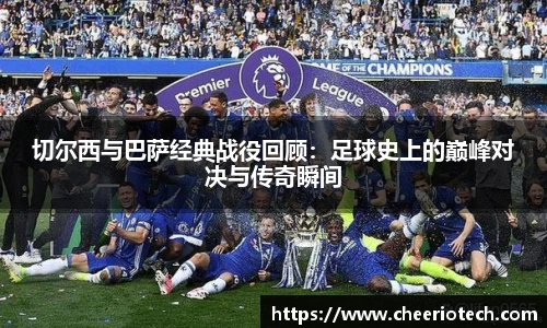 切尔西与巴萨经典战役回顾：足球史上的巅峰对决与传奇瞬间