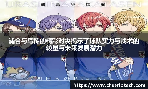 浦合与鸟稀的精彩对决揭示了球队实力与战术的较量与未来发展潜力
