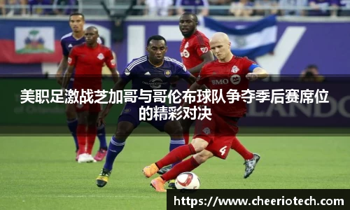 美职足激战芝加哥与哥伦布球队争夺季后赛席位的精彩对决