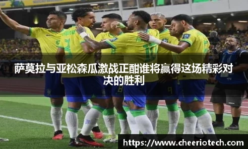 萨莫拉与亚松森瓜激战正酣谁将赢得这场精彩对决的胜利