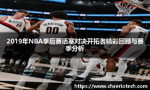 2019年NBA季后赛活塞对决开拓者精彩回顾与赛季分析