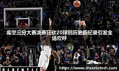 库里三分大赛决赛狂砍20球创历史新纪录引发全场欢呼