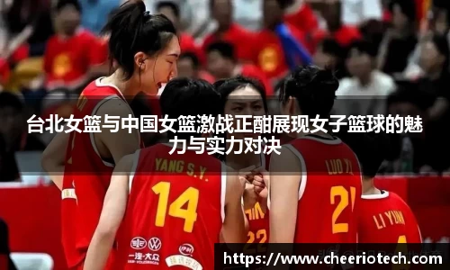 台北女篮与中国女篮激战正酣展现女子篮球的魅力与实力对决