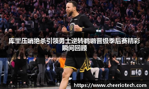 库里压哨绝杀引领勇士逆转鹈鹕晋级季后赛精彩瞬间回顾