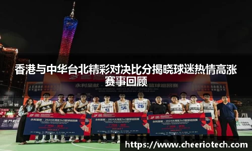 香港与中华台北精彩对决比分揭晓球迷热情高涨赛事回顾