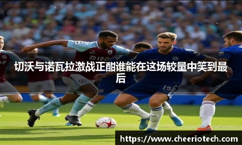 切沃与诺瓦拉激战正酣谁能在这场较量中笑到最后